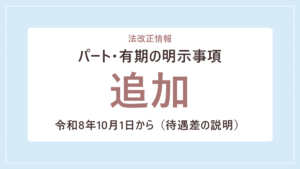 【令和8年10月1日から】パート有期の明示事項追加